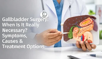Gallbladder Surgery: When Is It Really Necessary? Symptoms, Causes & Treatment Options
